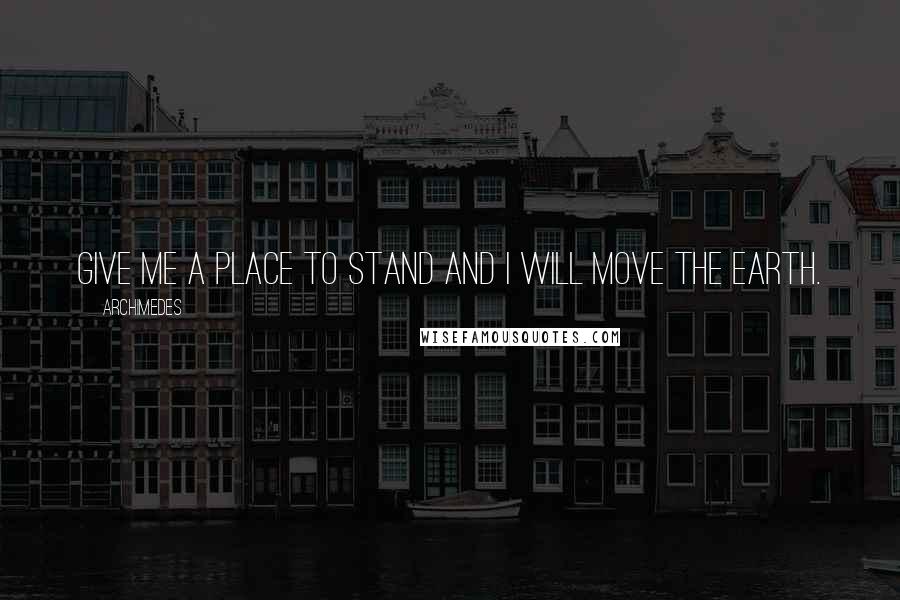 Archimedes Quotes: Give me a place to stand and I will move the earth.