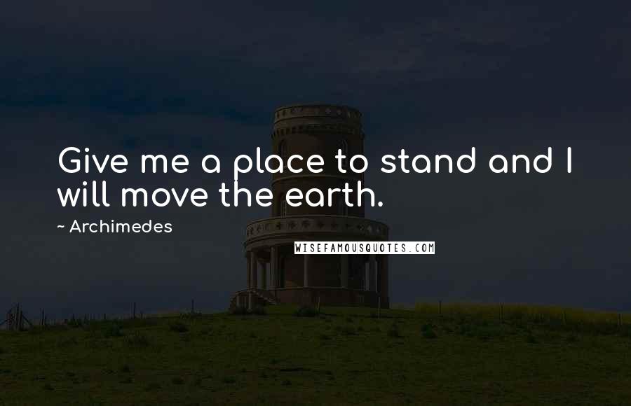 Archimedes Quotes: Give me a place to stand and I will move the earth.