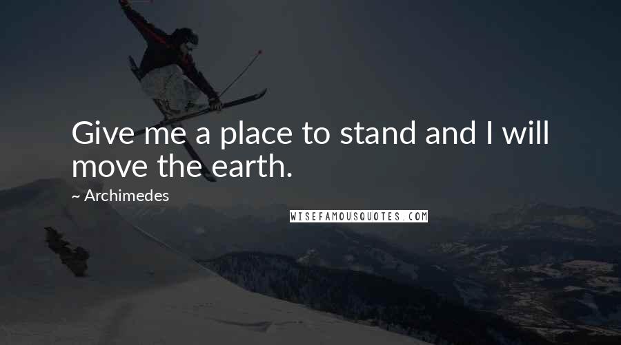 Archimedes Quotes: Give me a place to stand and I will move the earth.