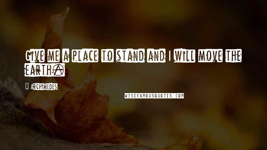 Archimedes Quotes: Give me a place to stand and I will move the earth.