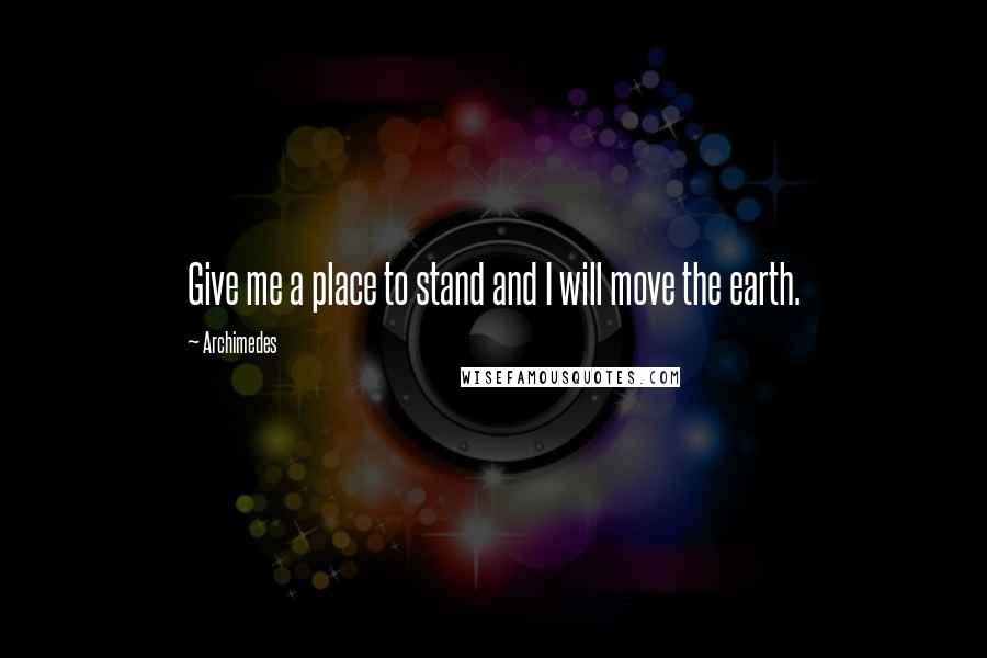 Archimedes Quotes: Give me a place to stand and I will move the earth.
