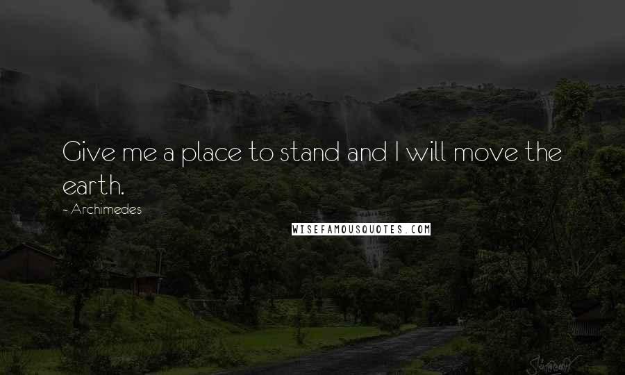Archimedes Quotes: Give me a place to stand and I will move the earth.