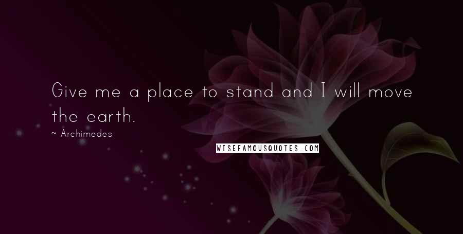 Archimedes Quotes: Give me a place to stand and I will move the earth.