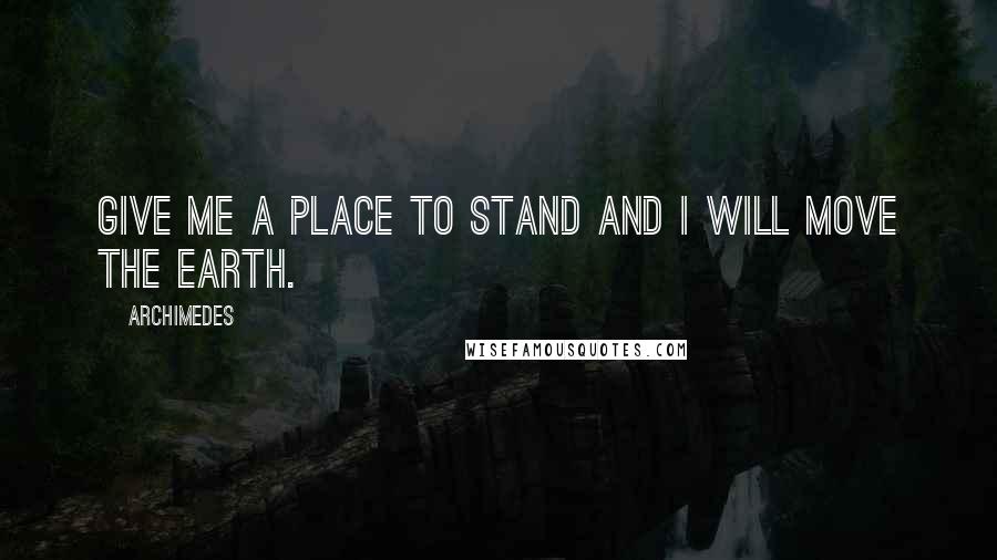Archimedes Quotes: Give me a place to stand and I will move the earth.