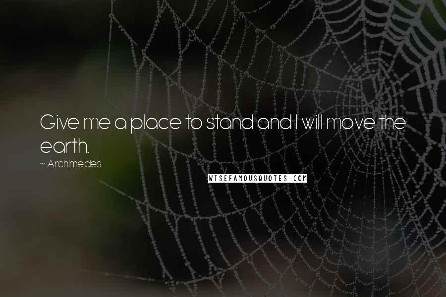 Archimedes Quotes: Give me a place to stand and I will move the earth.