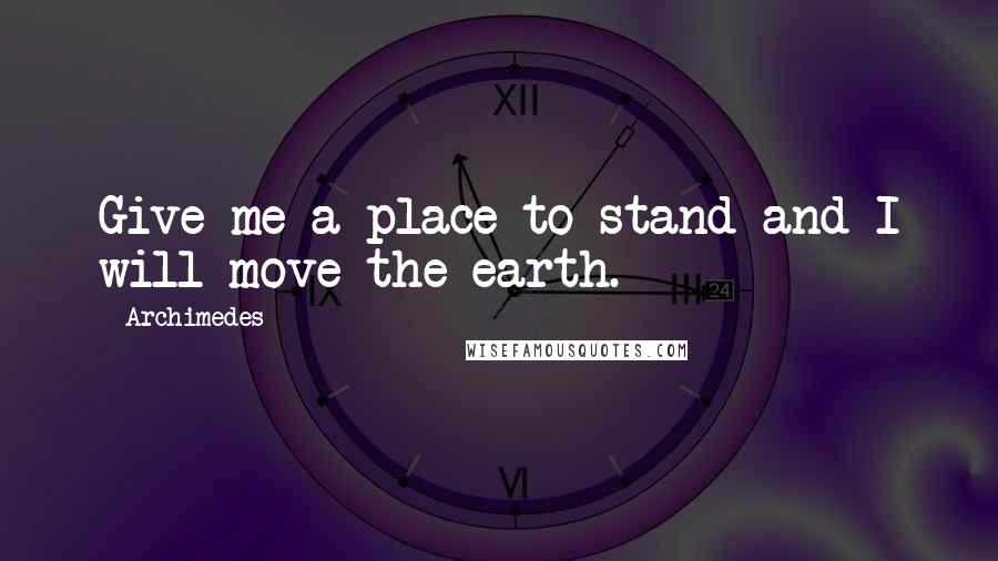 Archimedes Quotes: Give me a place to stand and I will move the earth.