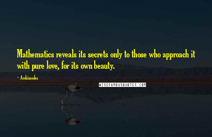 Archimedes Quotes: Mathematics reveals its secrets only to those who approach it with pure love, for its own beauty.