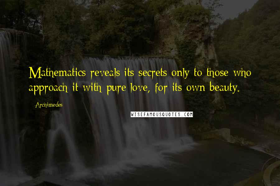 Archimedes Quotes: Mathematics reveals its secrets only to those who approach it with pure love, for its own beauty.