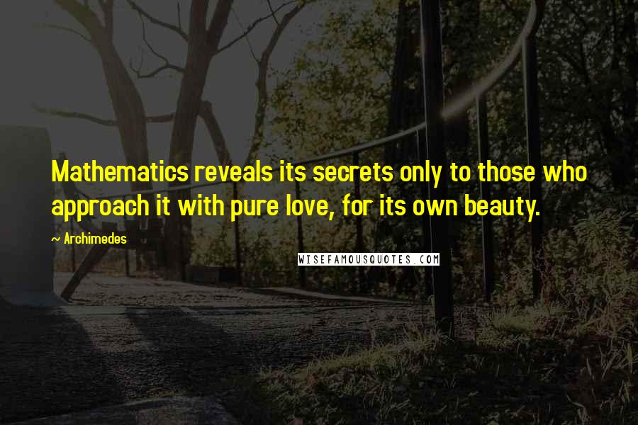 Archimedes Quotes: Mathematics reveals its secrets only to those who approach it with pure love, for its own beauty.