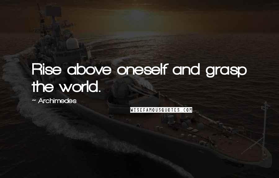 Archimedes Quotes: Rise above oneself and grasp the world.