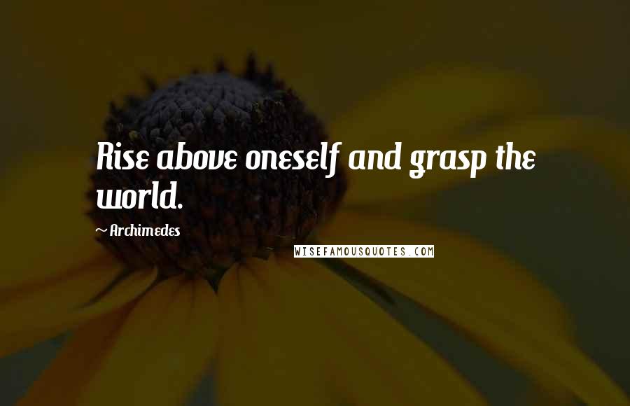 Archimedes Quotes: Rise above oneself and grasp the world.