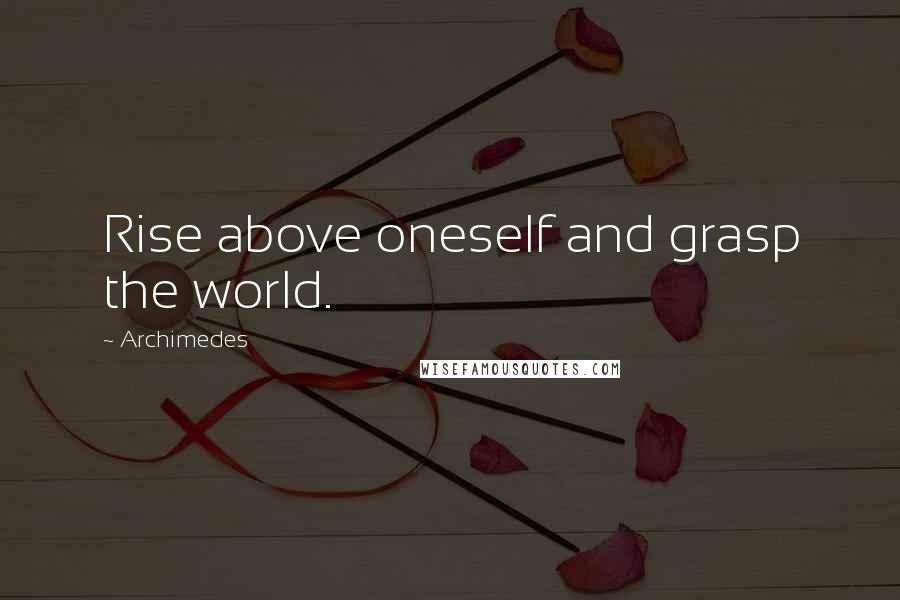 Archimedes Quotes: Rise above oneself and grasp the world.