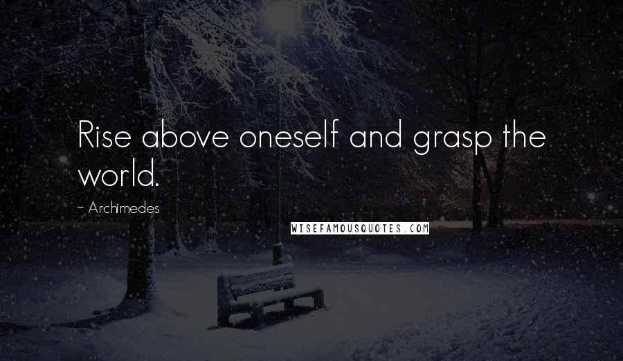 Archimedes Quotes: Rise above oneself and grasp the world.
