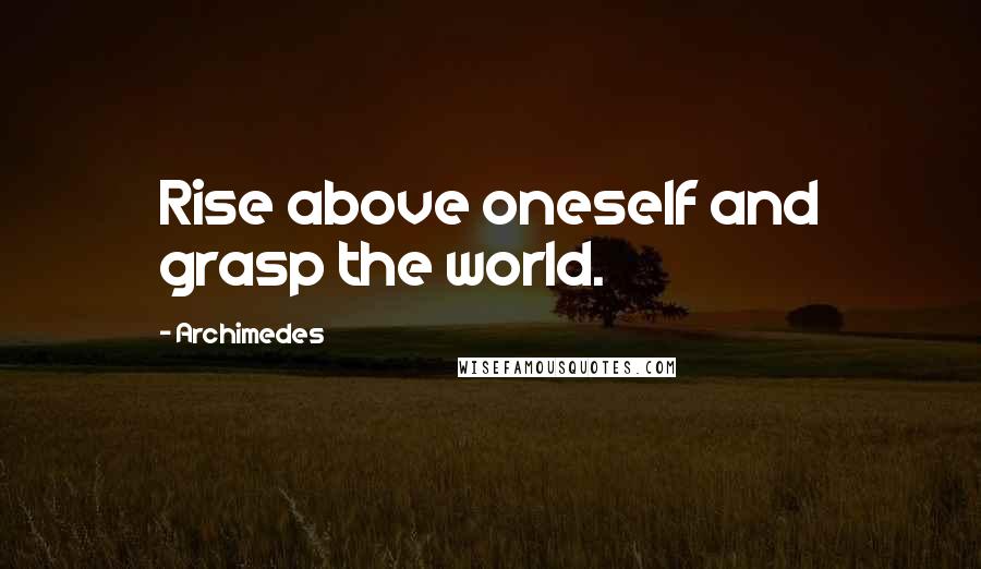 Archimedes Quotes: Rise above oneself and grasp the world.