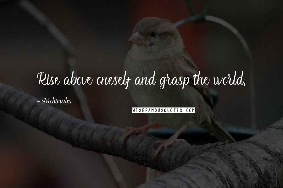 Archimedes Quotes: Rise above oneself and grasp the world.