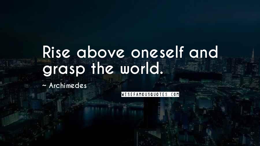 Archimedes Quotes: Rise above oneself and grasp the world.