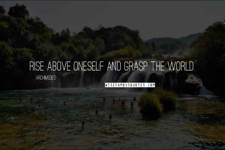 Archimedes Quotes: Rise above oneself and grasp the world.