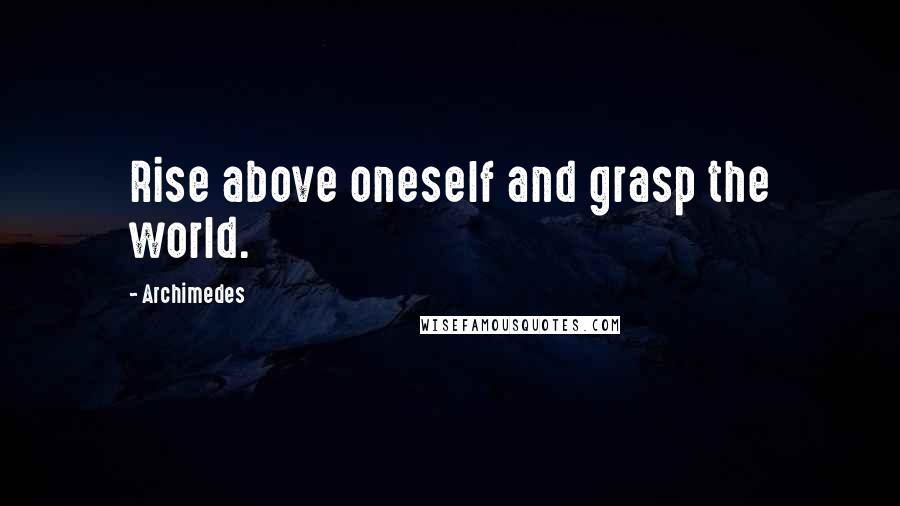 Archimedes Quotes: Rise above oneself and grasp the world.