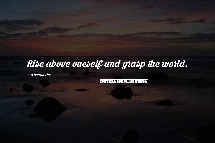 Archimedes Quotes: Rise above oneself and grasp the world.