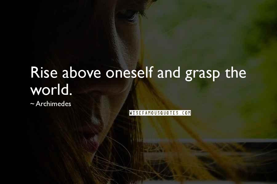 Archimedes Quotes: Rise above oneself and grasp the world.