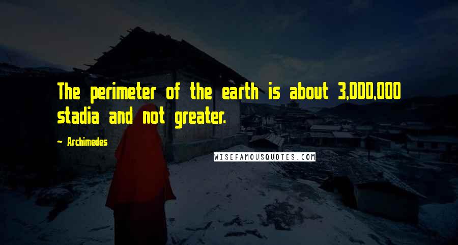 Archimedes Quotes: The perimeter of the earth is about 3,000,000 stadia and not greater.