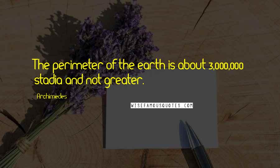 Archimedes Quotes: The perimeter of the earth is about 3,000,000 stadia and not greater.