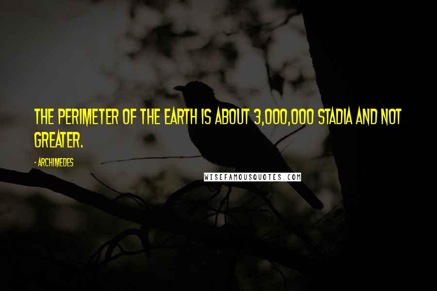 Archimedes Quotes: The perimeter of the earth is about 3,000,000 stadia and not greater.