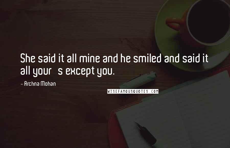 Archna Mohan Quotes: She said it all mine and he smiled and said it all your's except you.