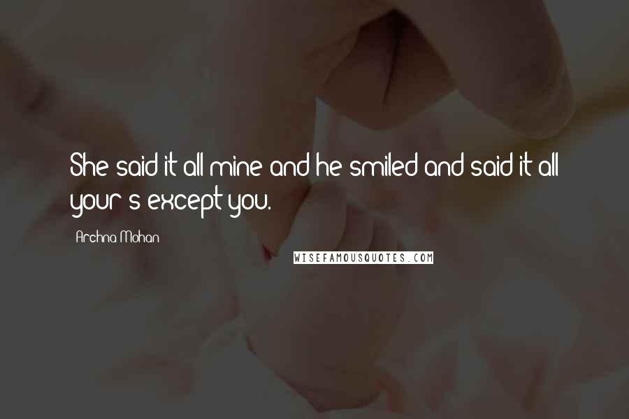 Archna Mohan Quotes: She said it all mine and he smiled and said it all your's except you.