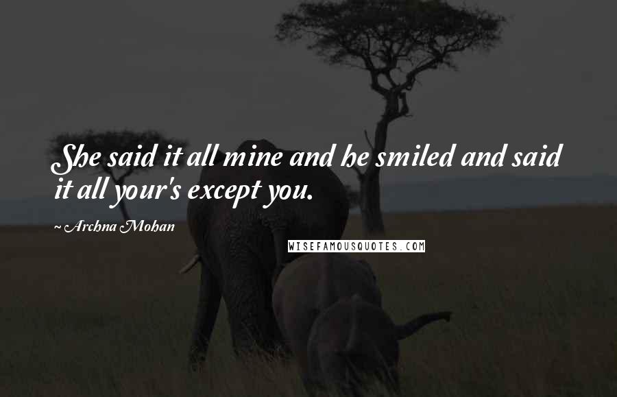 Archna Mohan Quotes: She said it all mine and he smiled and said it all your's except you.