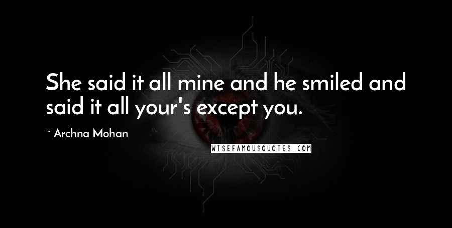 Archna Mohan Quotes: She said it all mine and he smiled and said it all your's except you.