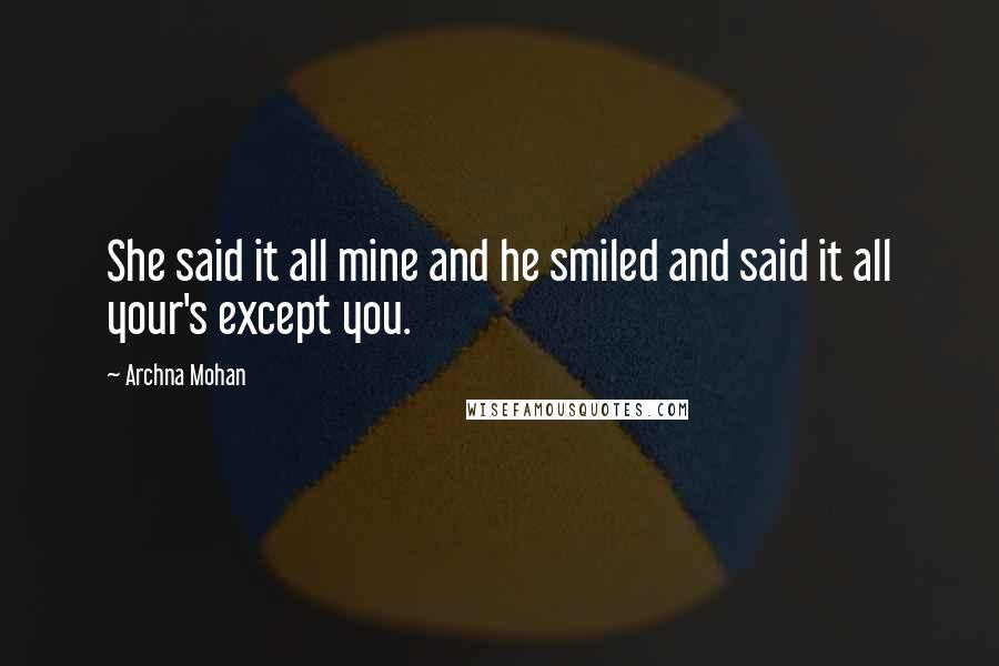 Archna Mohan Quotes: She said it all mine and he smiled and said it all your's except you.