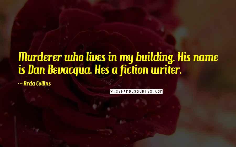 Arda Collins Quotes: Murderer who lives in my building. His name is Dan Bevacqua. Hes a fiction writer.