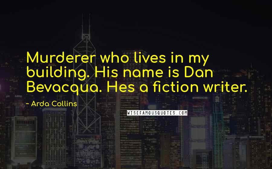 Arda Collins Quotes: Murderer who lives in my building. His name is Dan Bevacqua. Hes a fiction writer.