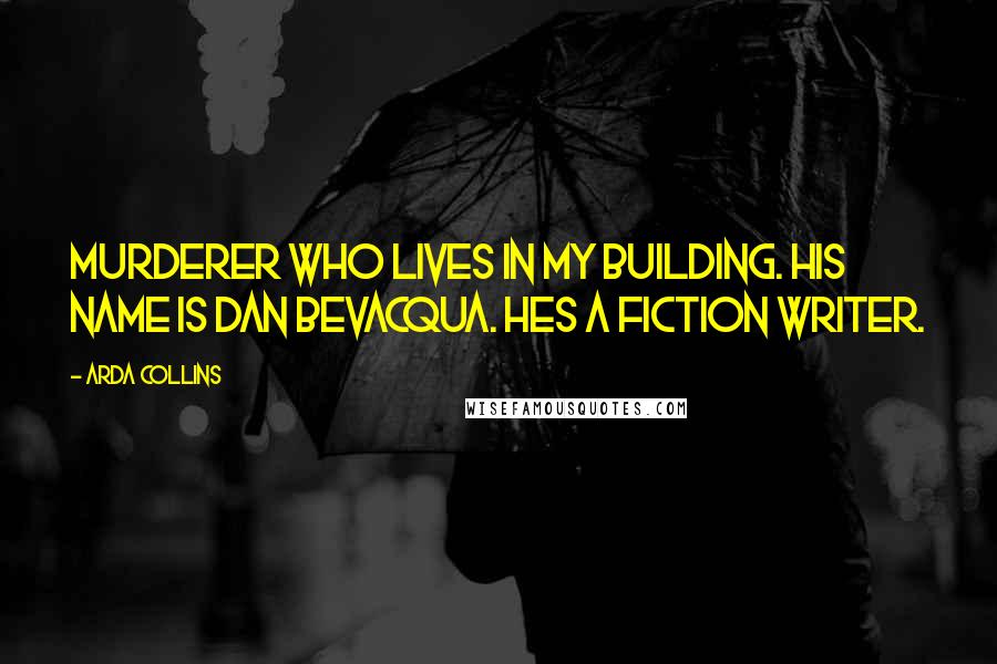 Arda Collins Quotes: Murderer who lives in my building. His name is Dan Bevacqua. Hes a fiction writer.