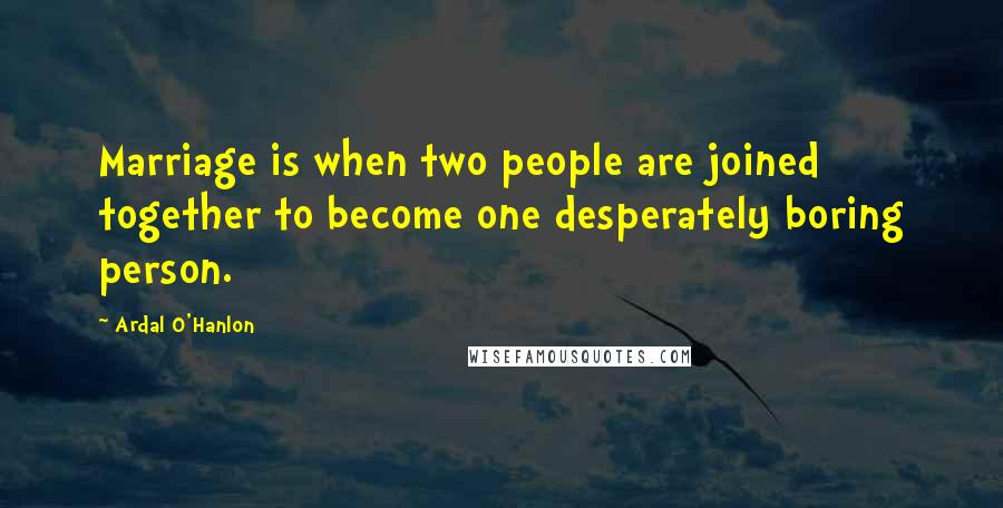 Ardal O'Hanlon Quotes: Marriage is when two people are joined together to become one desperately boring person.