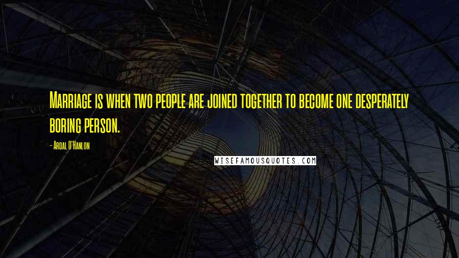 Ardal O'Hanlon Quotes: Marriage is when two people are joined together to become one desperately boring person.