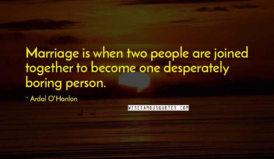 Ardal O'Hanlon Quotes: Marriage is when two people are joined together to become one desperately boring person.
