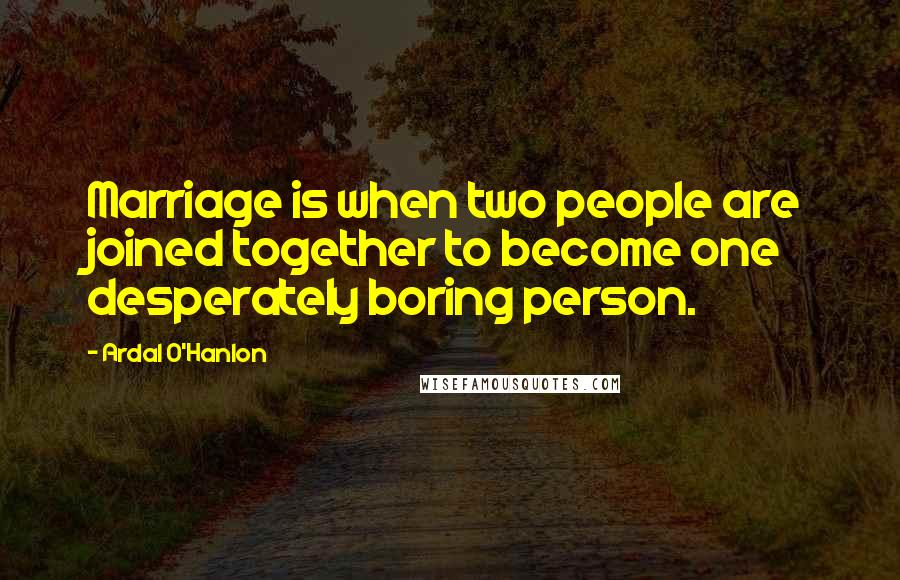 Ardal O'Hanlon Quotes: Marriage is when two people are joined together to become one desperately boring person.