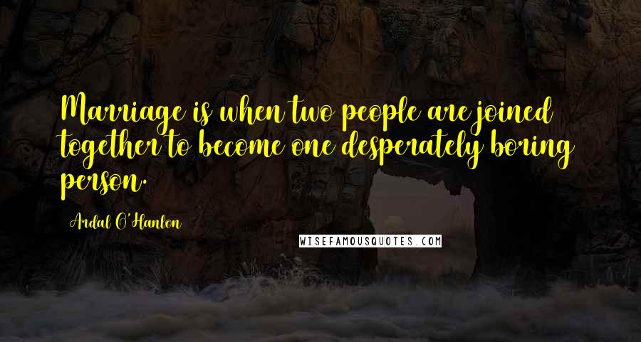 Ardal O'Hanlon Quotes: Marriage is when two people are joined together to become one desperately boring person.