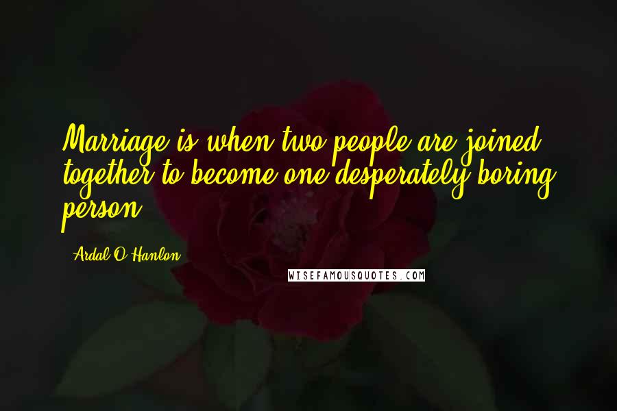 Ardal O'Hanlon Quotes: Marriage is when two people are joined together to become one desperately boring person.