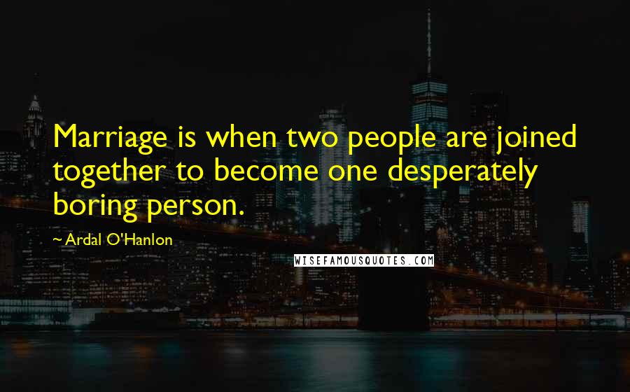 Ardal O'Hanlon Quotes: Marriage is when two people are joined together to become one desperately boring person.