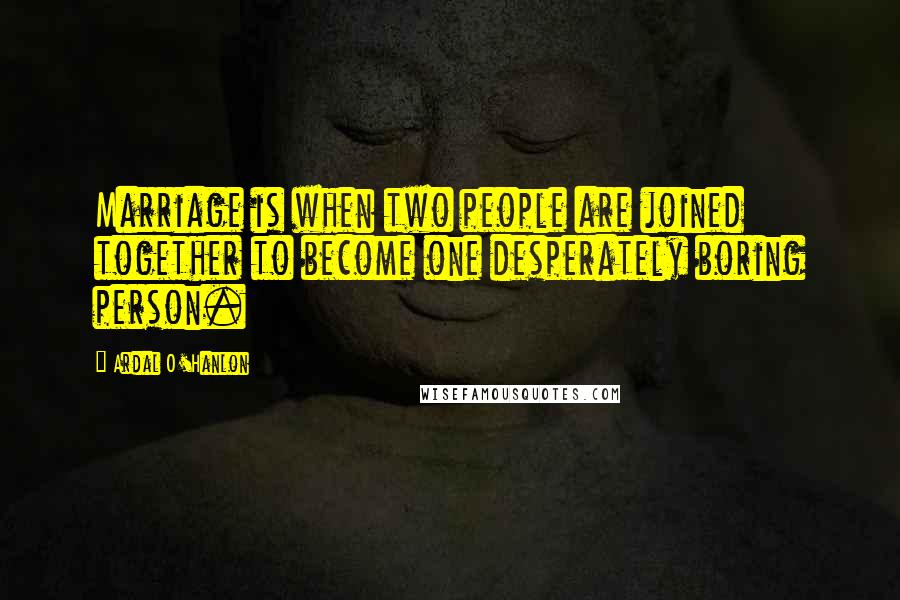 Ardal O'Hanlon Quotes: Marriage is when two people are joined together to become one desperately boring person.