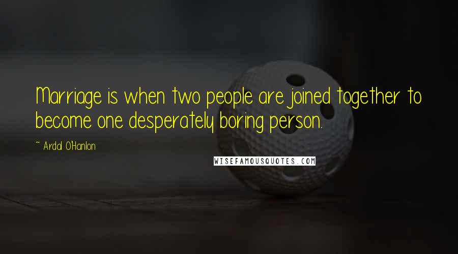 Ardal O'Hanlon Quotes: Marriage is when two people are joined together to become one desperately boring person.