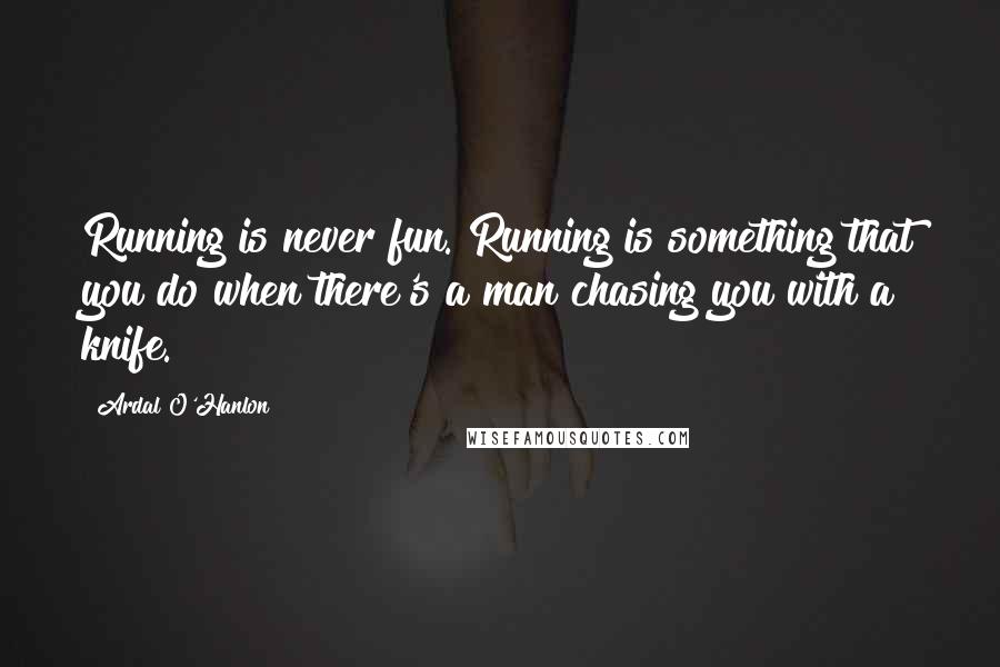 Ardal O'Hanlon Quotes: Running is never fun. Running is something that you do when there's a man chasing you with a knife.