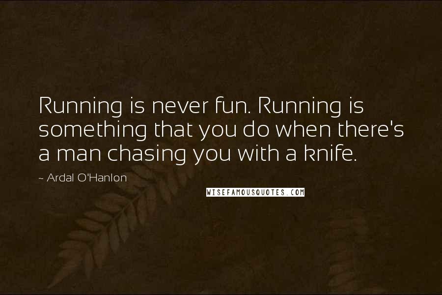 Ardal O'Hanlon Quotes: Running is never fun. Running is something that you do when there's a man chasing you with a knife.