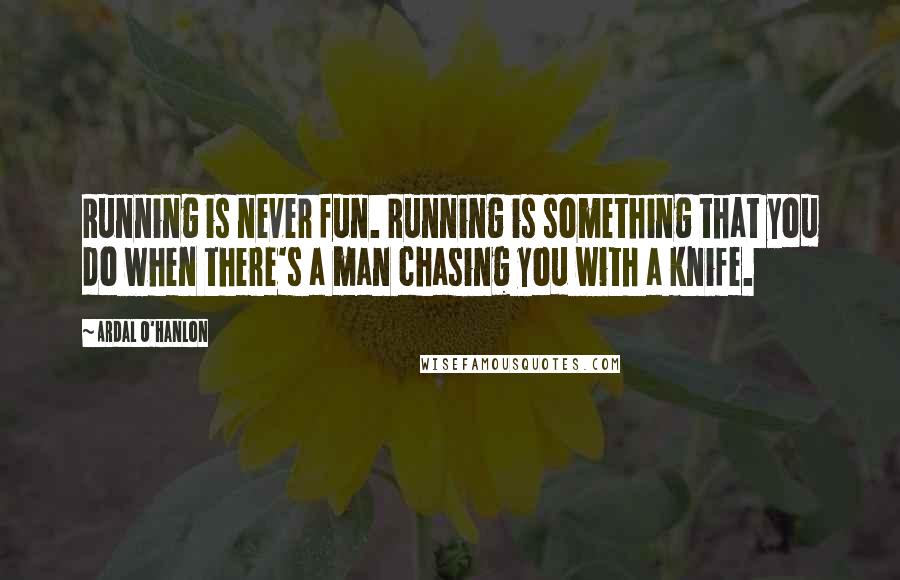 Ardal O'Hanlon Quotes: Running is never fun. Running is something that you do when there's a man chasing you with a knife.