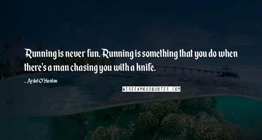 Ardal O'Hanlon Quotes: Running is never fun. Running is something that you do when there's a man chasing you with a knife.