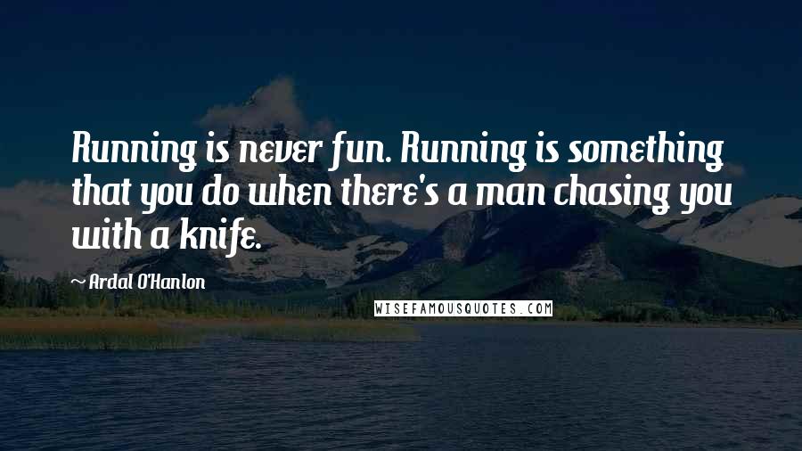 Ardal O'Hanlon Quotes: Running is never fun. Running is something that you do when there's a man chasing you with a knife.