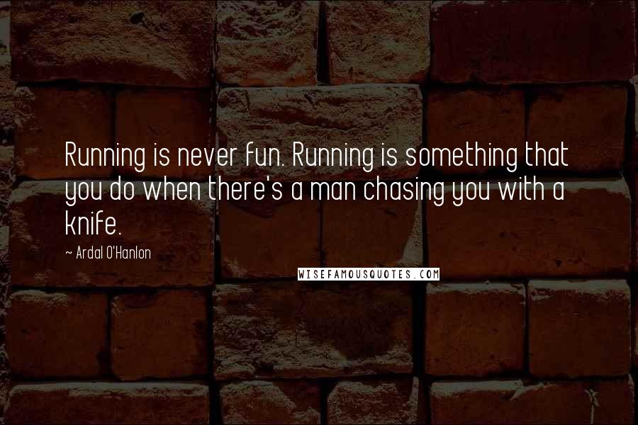 Ardal O'Hanlon Quotes: Running is never fun. Running is something that you do when there's a man chasing you with a knife.